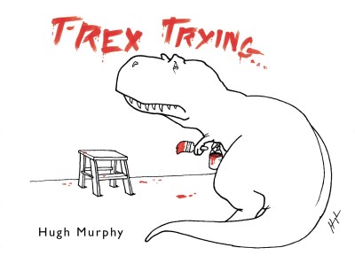 Hugh Murphy/T-Rex Trying